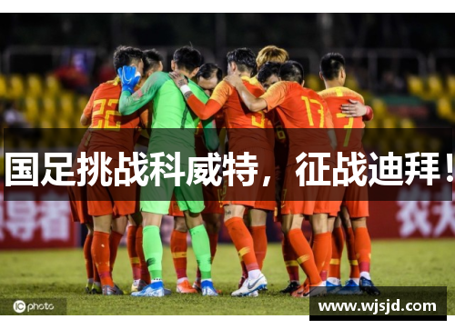 国足挑战科威特，征战迪拜！