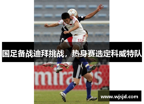 国足备战迪拜挑战，热身赛选定科威特队