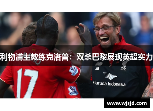 利物浦主教练克洛普：双杀巴黎展现英超实力