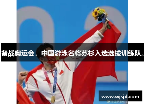 备战奥运会，中国游泳名将苏杉入选选拔训练队。