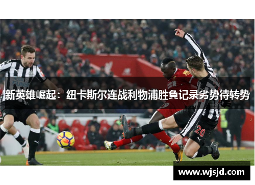 新英雄崛起：纽卡斯尔连战利物浦胜負记录劣势待转势