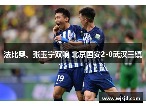 法比奥、张玉宁双响 北京国安2-0武汉三镇